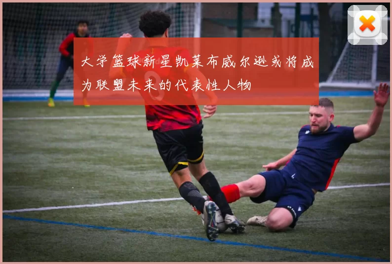 大学篮球新星凯莱布威尔逊或将成为联盟未来的代表性人物