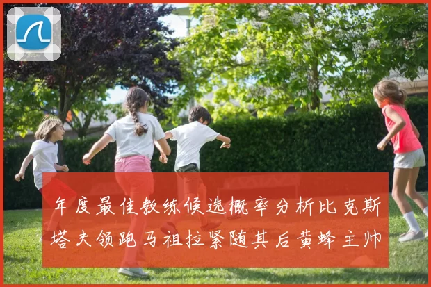 年度最佳教练候选概率分析比克斯塔夫领跑马祖拉紧随其后黄蜂主帅表现不佳