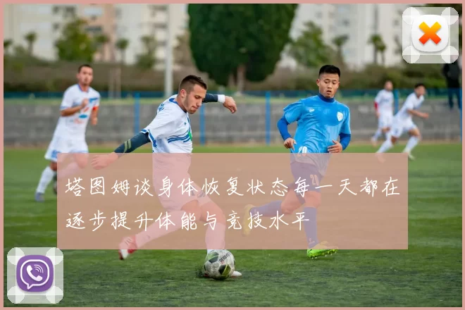 塔图姆谈身体恢复状态每一天都在逐步提升体能与竞技水平